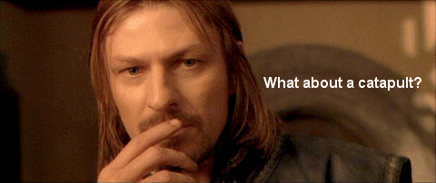 Boromir: What about a catapult?